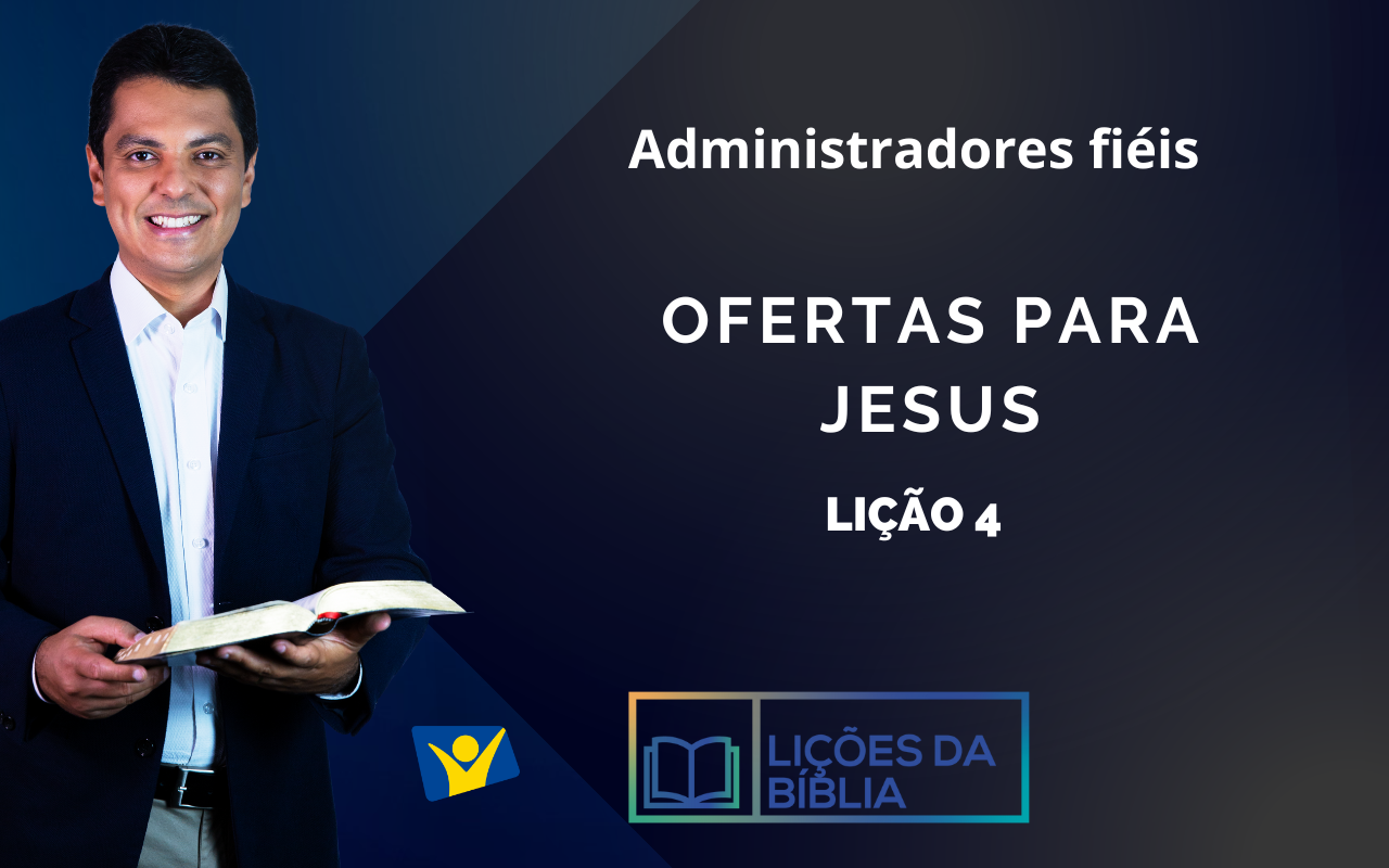 Ofertas para Jesus – LIÇÃO 4 (Administradores fiéis)