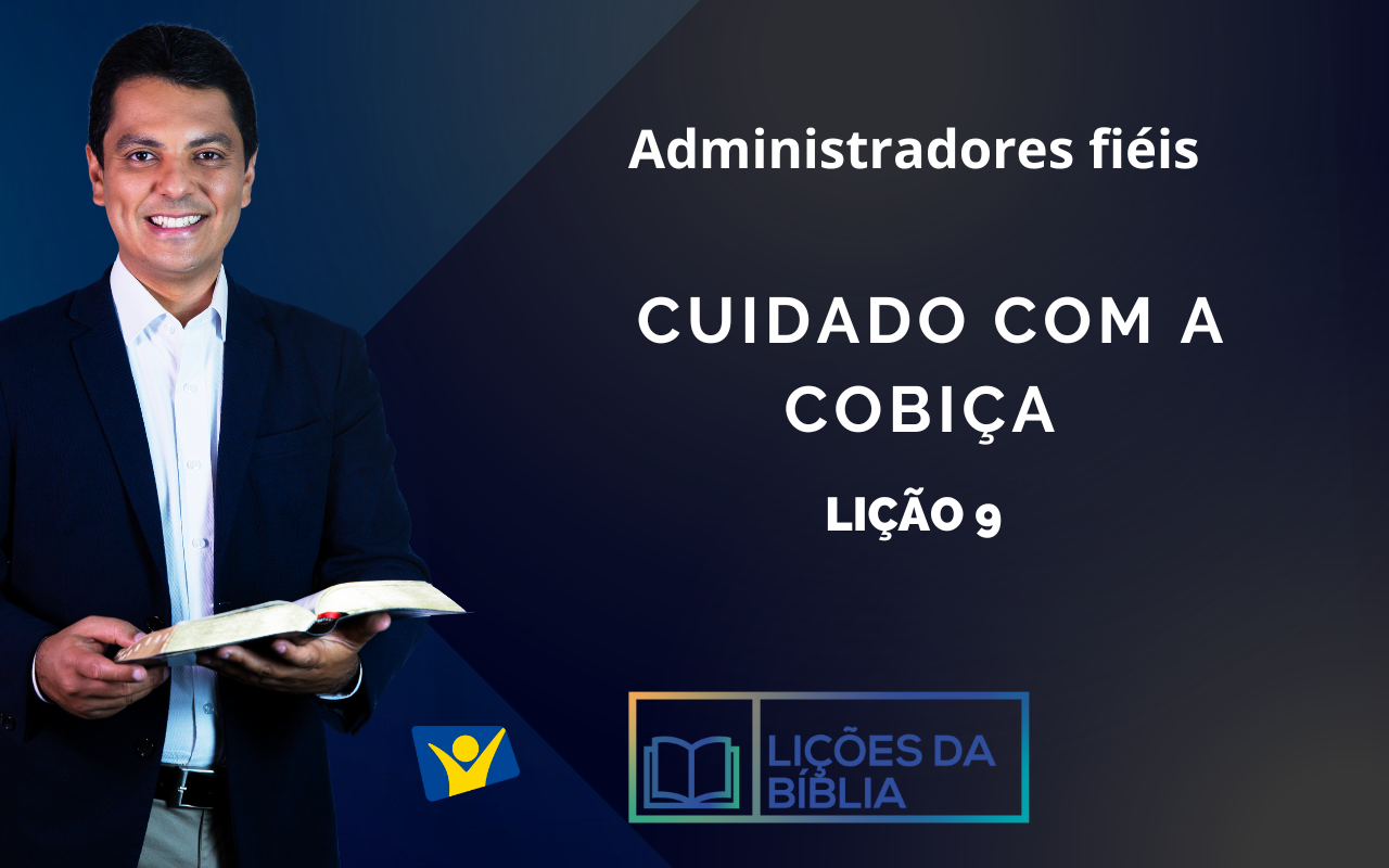 Cuidado com a cobiça  – LIÇÃO 9 (Administradores fiéis)