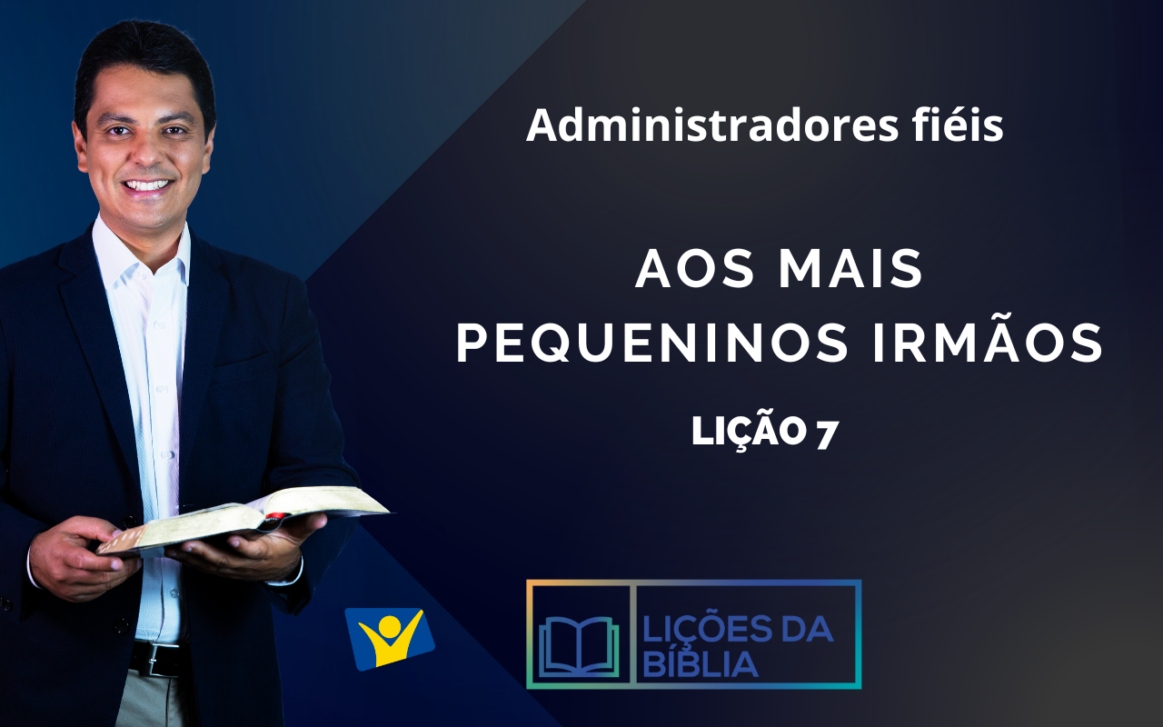 Aos Mais Pequeninos Irmãos- LIÇÃO 7 (Administradores fiéis)