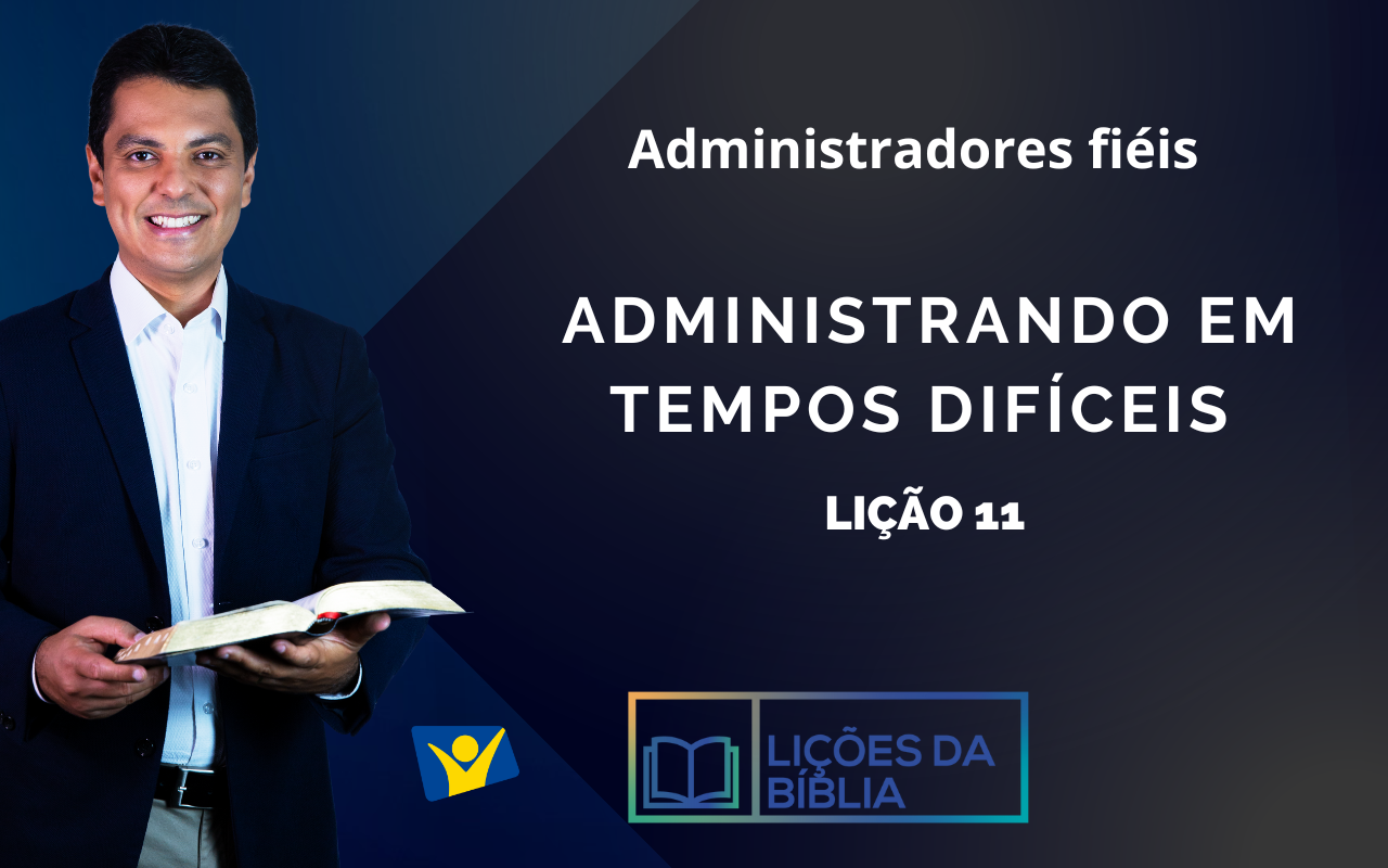 Administrando em tempos difíceis  – LIÇÃO11 (Administradores fiéis)