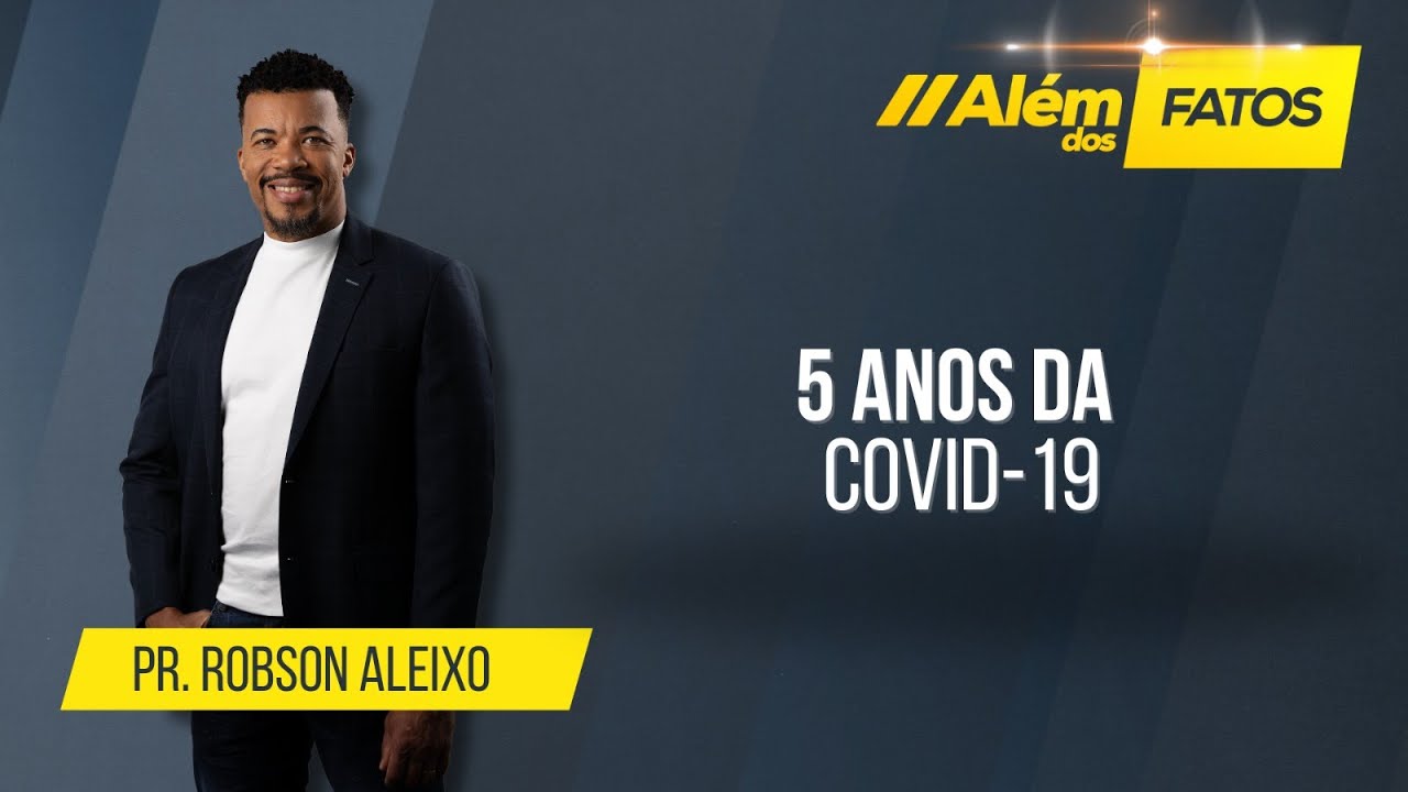 5 ANOS DA COVID-19 – Pr. Robson Aleixo – Além dos Fatos #528