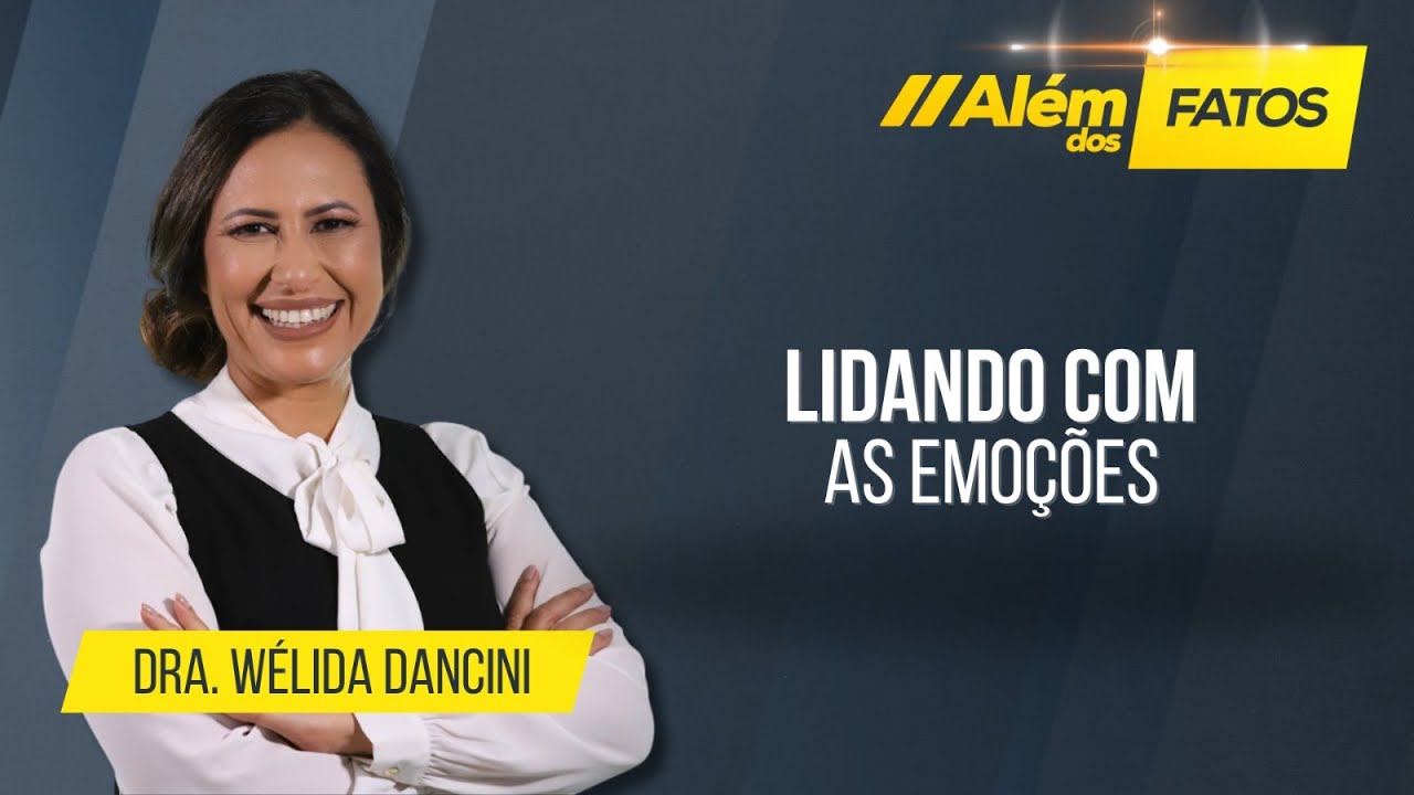 LIDANDO COM AS EMOÇÕES – Dra. Wélida Dancini – Além dos Fatos #534