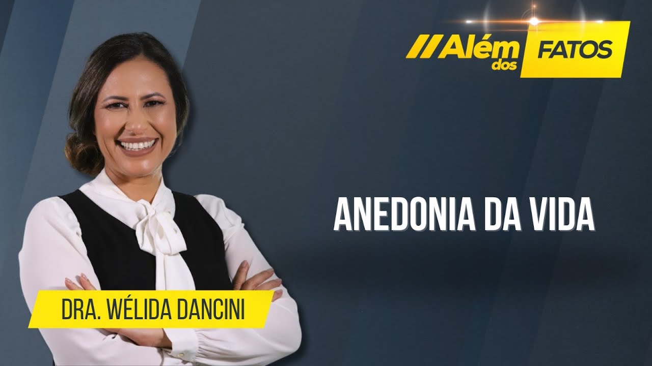 ANEDONIA DA  VIDA – Dra. Wélida Dancini – Além dos Fatos
