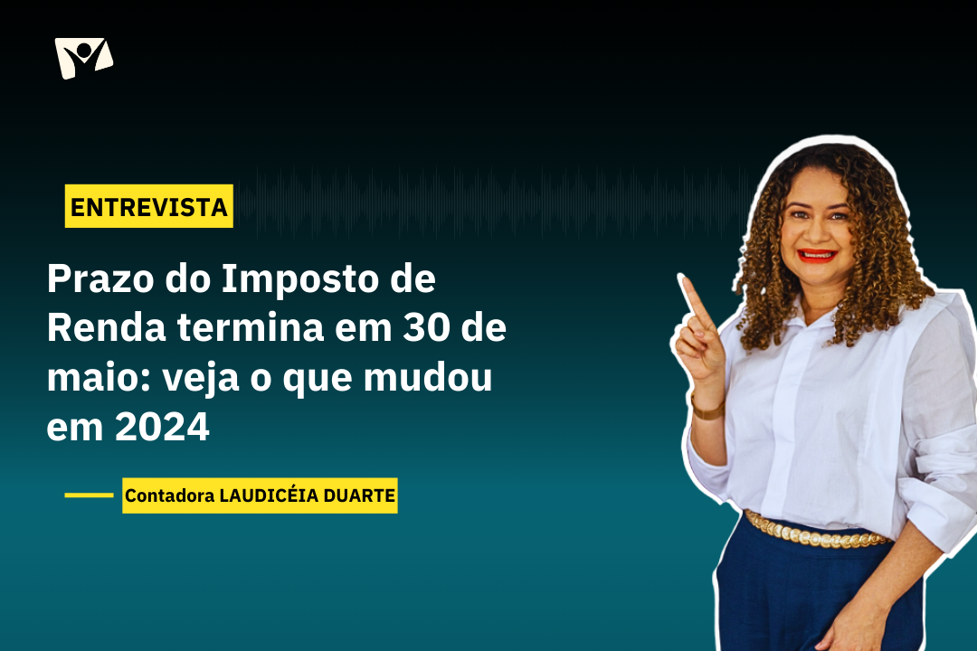 ENTREVISTA| Imposto de Renda 2024: prazo termina em 30 de maio