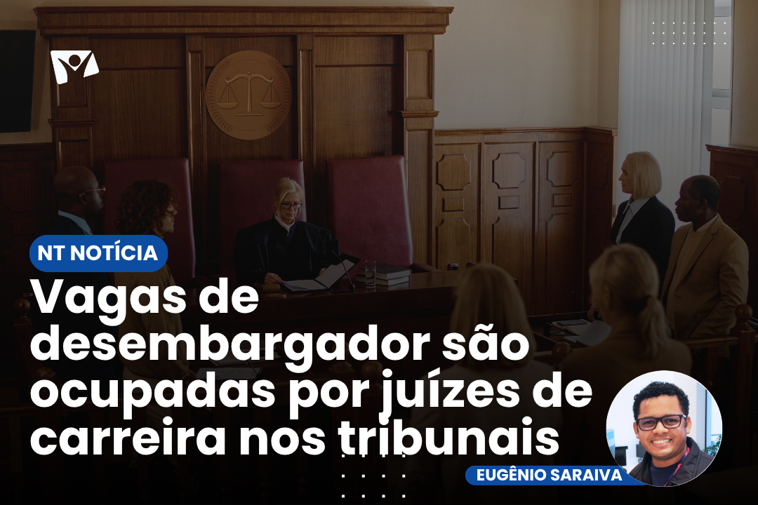 É NOTÍCIA| Vagas de desembargador são ocupadas por juízes de carreira nos tribunais