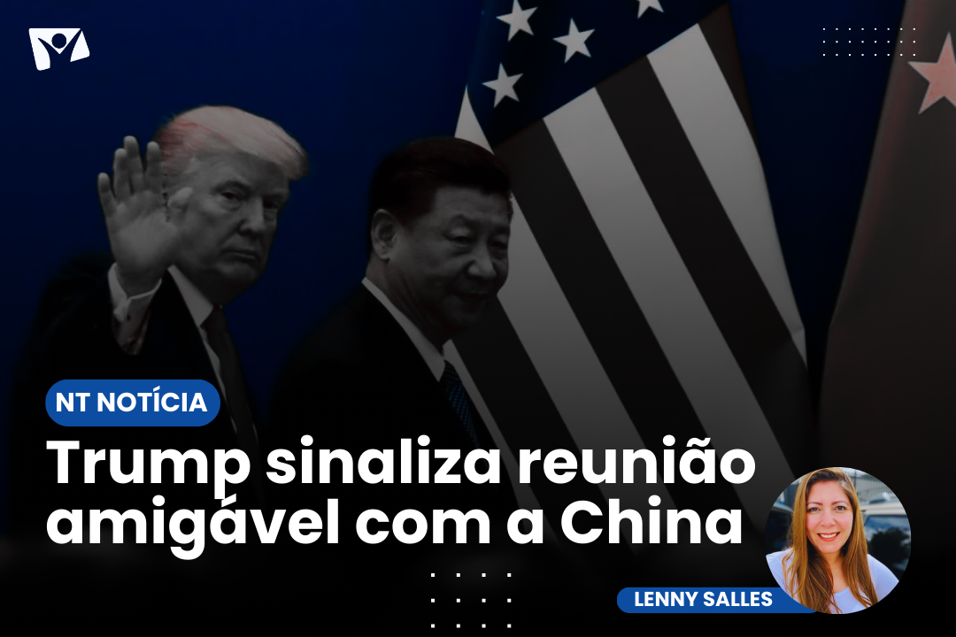 É NOTÍCIA| Trump sinaliza reunião amigável com a China e possível redução de tarifas