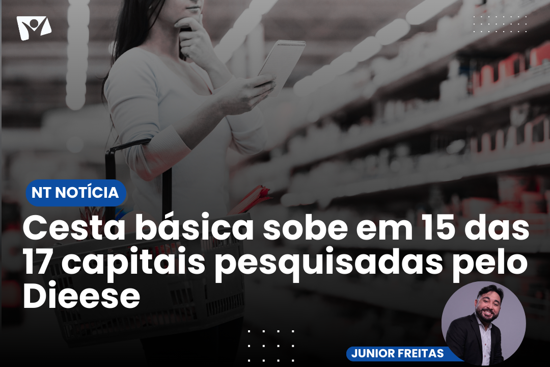É NOTÍCIA |Cesta básica sobe em 15 das 17 capitais pesquisadas pelo Dieese