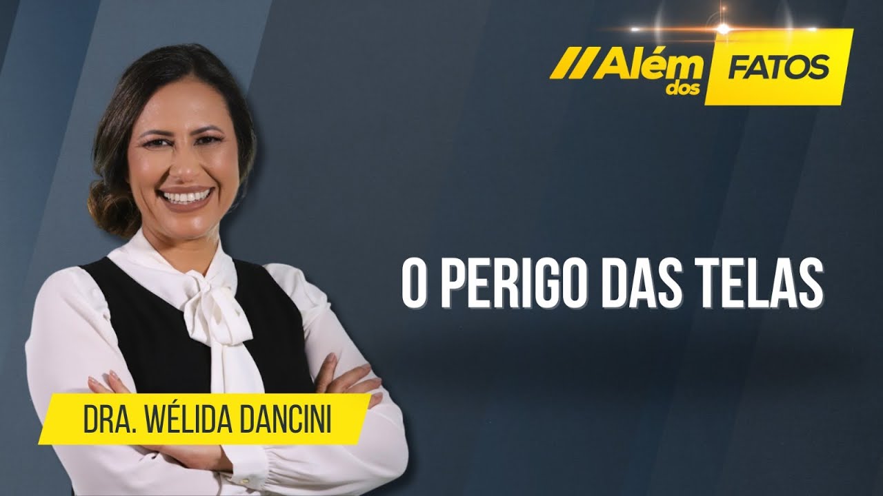 O PERIGO DAS TELAS – Dra. Wélida Dancini – Além dos Fatos