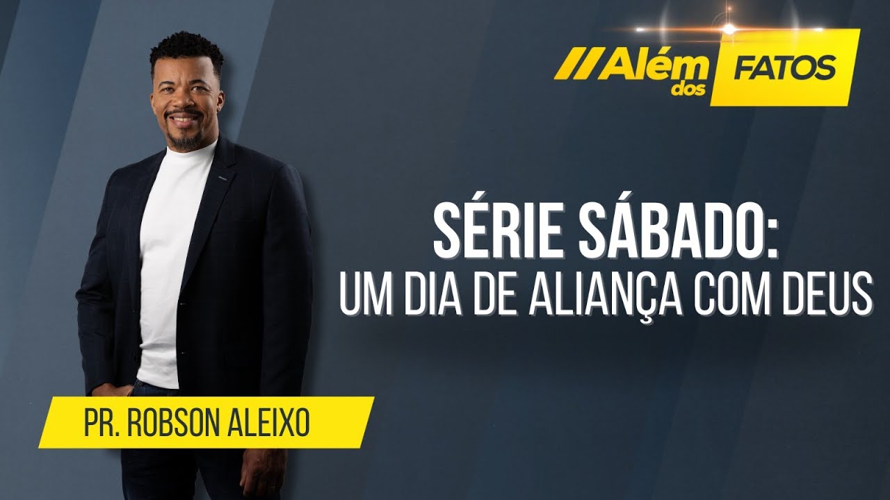 SÉRIE SÁBADO: UM DIA DE ALIANÇA COM DEUS – Pr. Robson Aleixo – Além dos Fatos