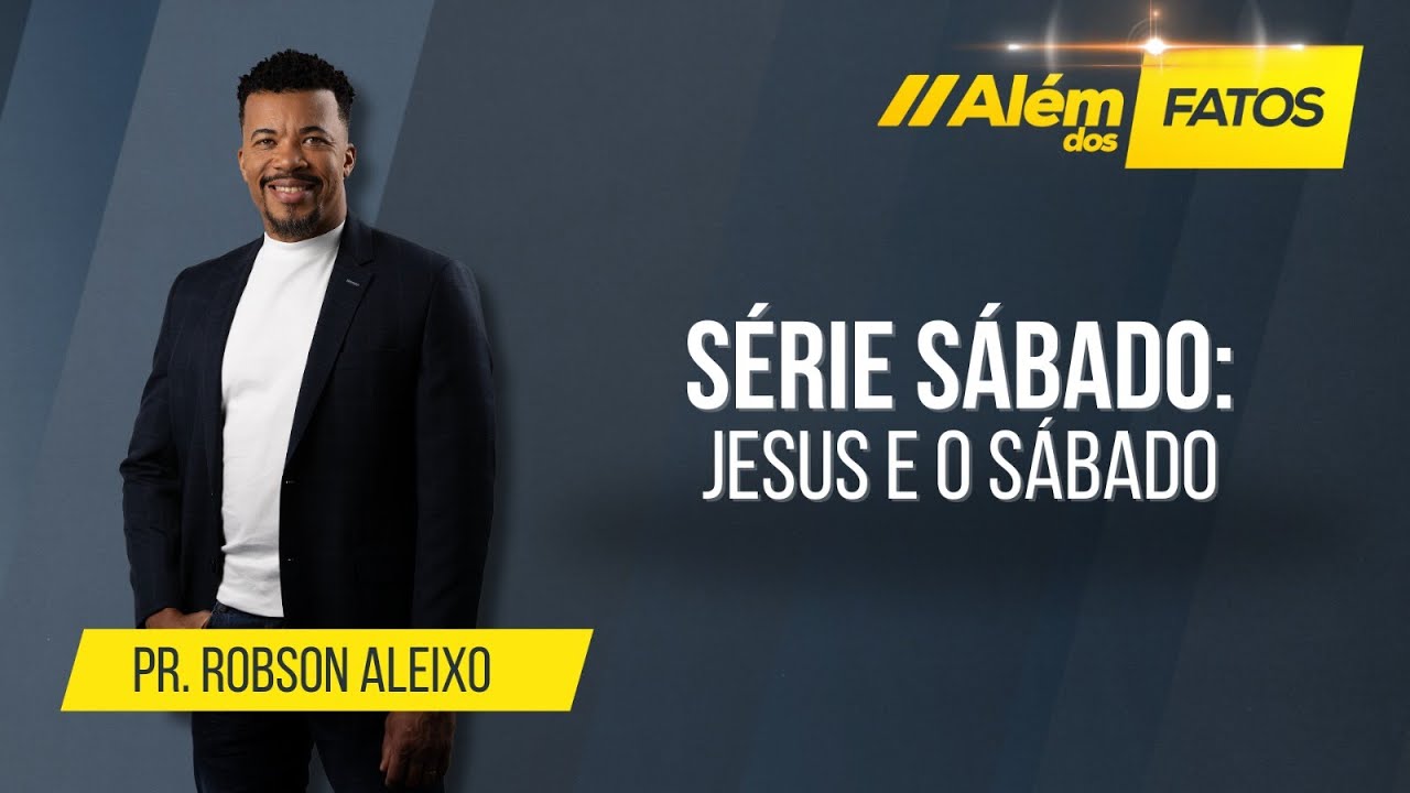 SÉRIE SÁBADO: JESUS E O SÁBADO – Pr. Robson Aleixo – Além dos Fatos