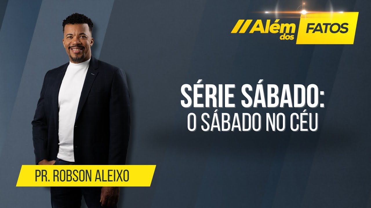 SÉRIE SÁBADO: O SÁBADO NO CÉU – Pr. Robson Aleixo – Além dos Fatos