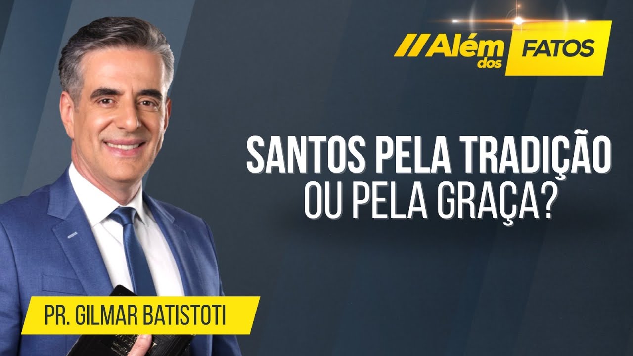 SANTOS PELA TRADIÇÃO OU PELA GRAÇA? – Pr. Gilmar Batistoti – Além dos Fatos