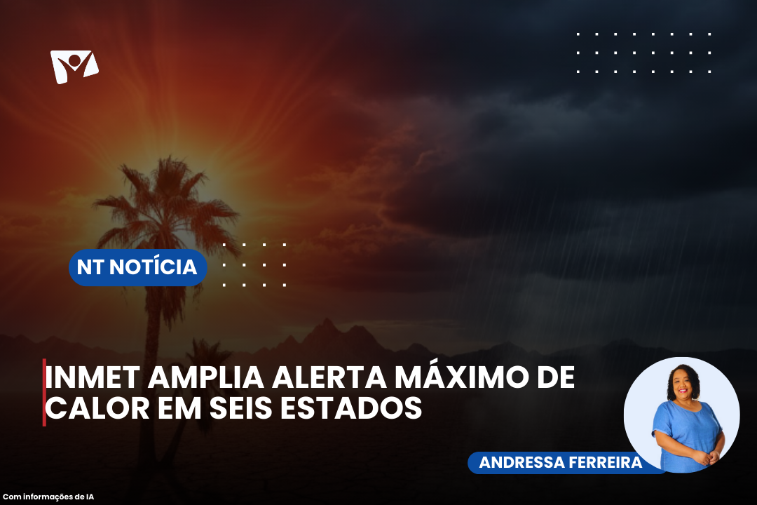 INMET AMPLIA ALERTA MÁXIMO DE CALOR EM SEIS ESTADOS