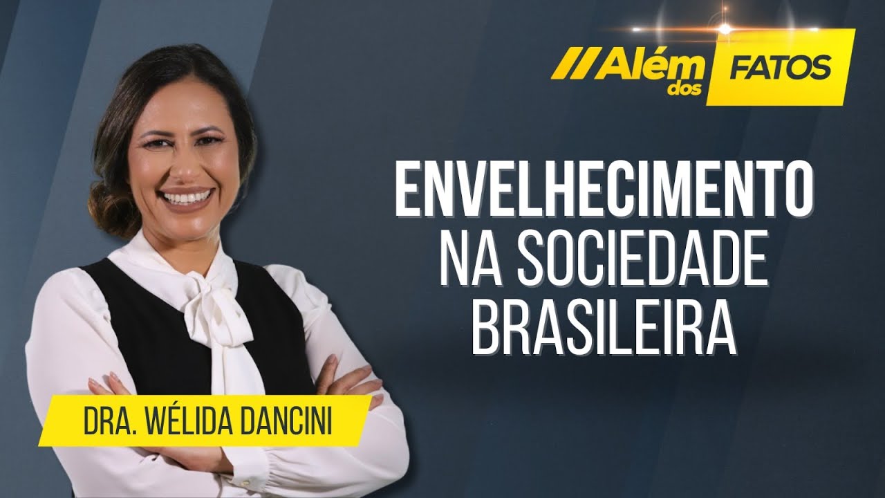 ENVELHECIMENTO NA SOCIEDADE BRASILEIRA – DRA. WÉLIDA DANCINI – Além dos Fatos