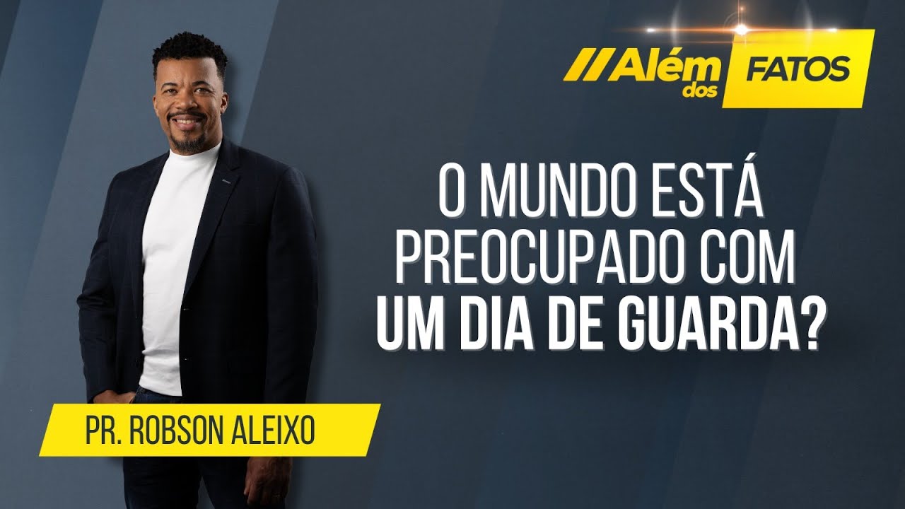 O MUNDO ESTÁ PREOCUPADO COM UM DIA DE GUARDA? – PR. ROBSON ALEIXO – Além dos Fatos