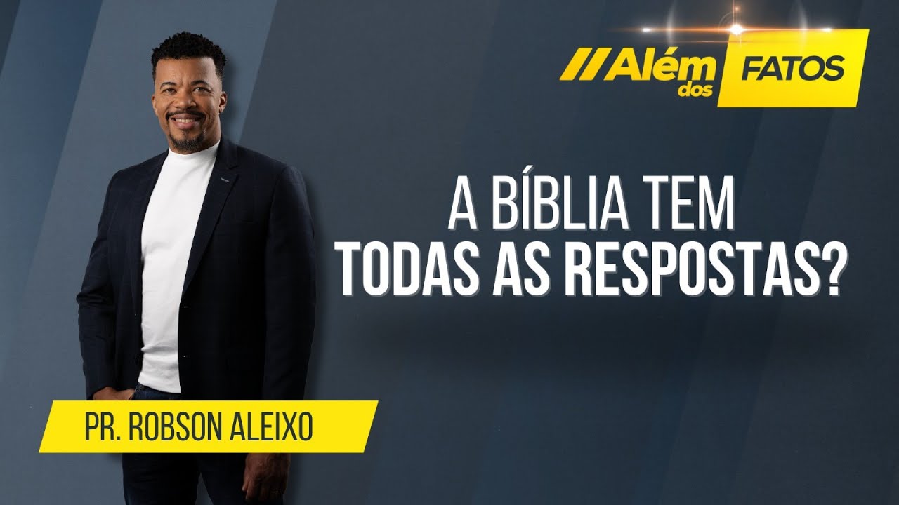 A BÍBLIA TEM TODAS AS RESPOSTAS? – PR. ROBSON ALEIXO  – Além dos Fatos