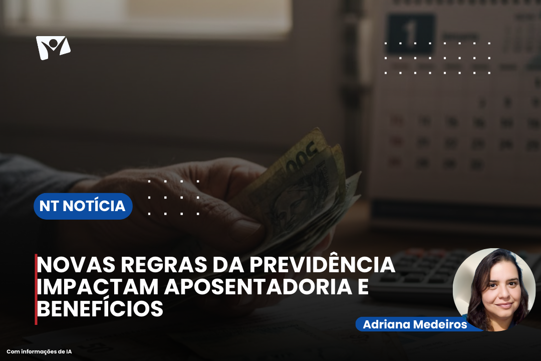 NOVAS REGRAS DA PREVIDÊNCIA IMPACTAM APOSENTADORIA E BENEFÍCIOS