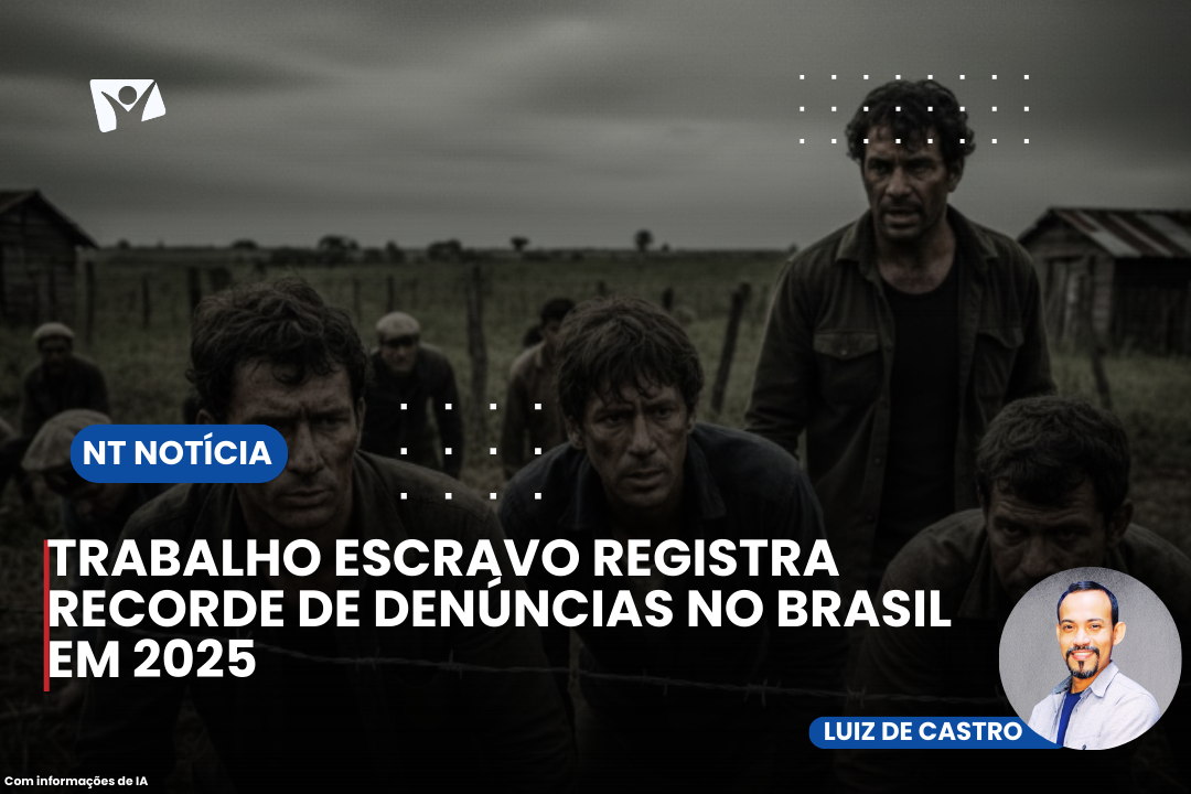 TRABALHO ESCRAVO REGISTRA RECORDE DE DENÚNCIAS NO BRASIL EM 2025