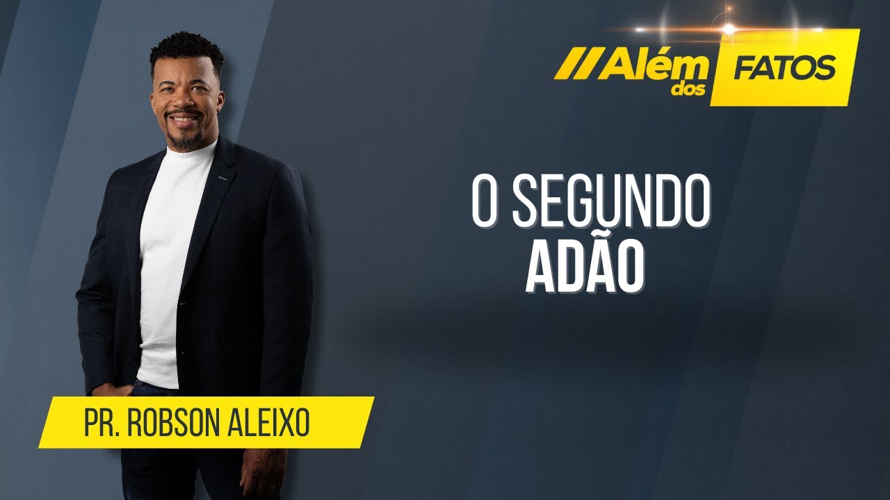 O SEGUNDO ADÃO – Pr. Robson Aleixo – Além dos Fatos