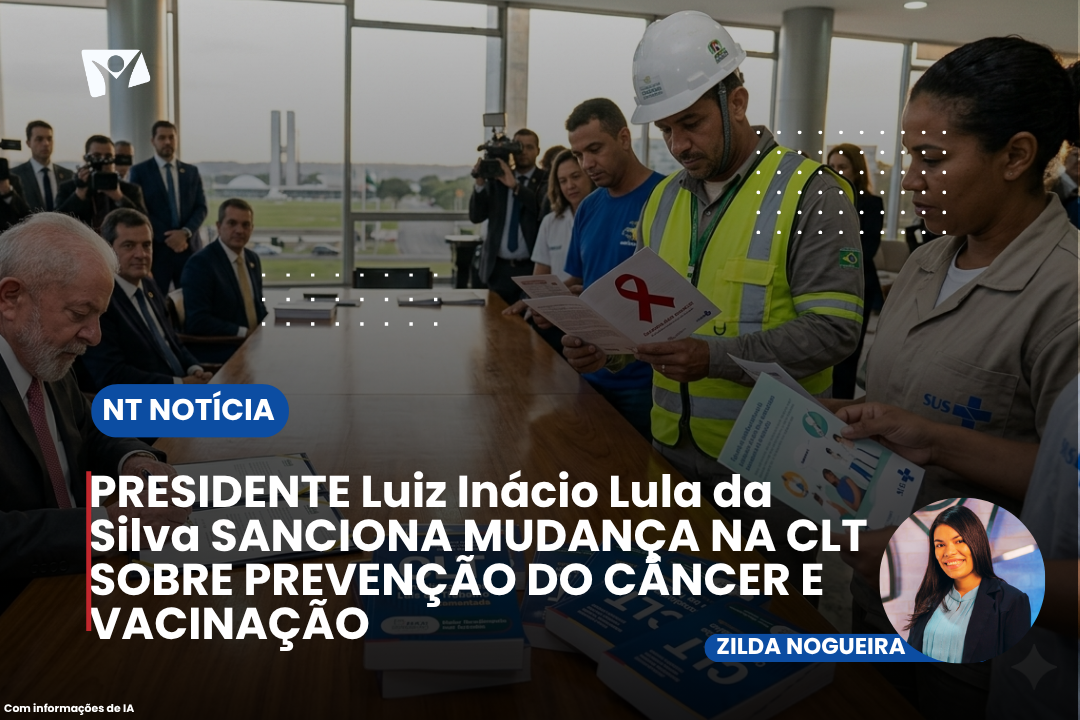 PRESIDENTE Luiz Inácio Lula da Silva SANCIONA MUDANÇA NA CLT SOBRE PREVENÇÃO DO CÂNCER E VACINAÇÃO