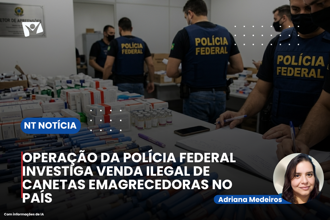 OPERAÇÃO DA POLÍCIA FEDERAL INVESTIGA VENDA ILEGAL DE CANETAS EMAGRECEDORAS NO PAÍS
