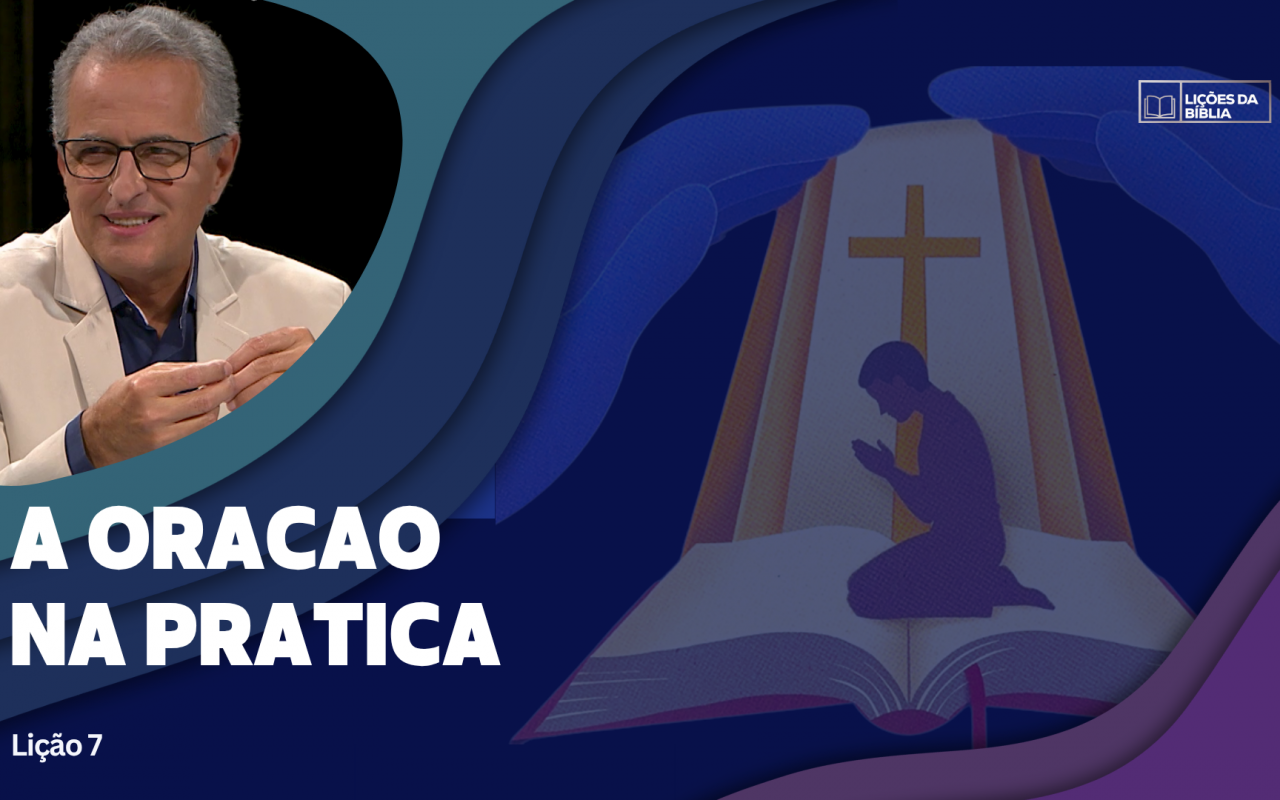 Lição 7: A Oração na Prática  | TV Novo Tempo – Lições da Biblia