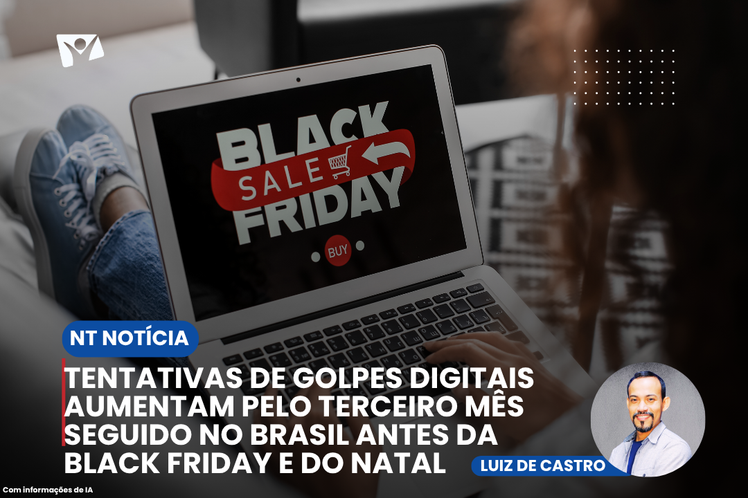 Tentativas de golpes digitais aumentam pelo terceiro mês seguido no Brasil antes da Black Friday e do Natal