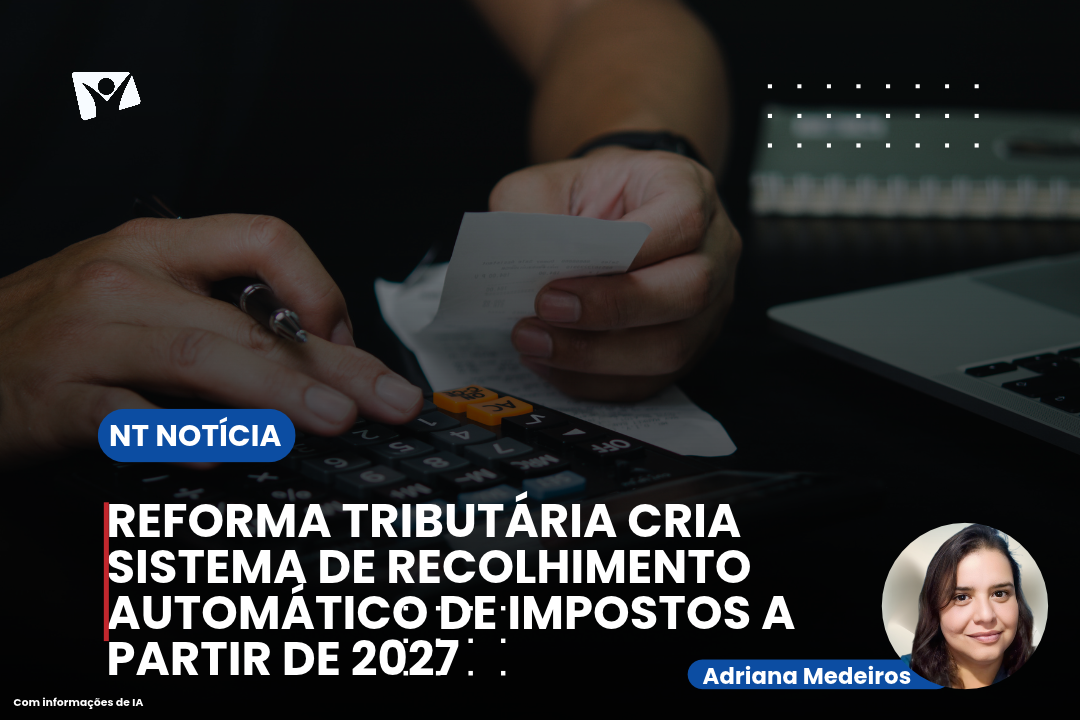 Reforma tributária cria sistema de recolhimento automático de impostos a partir de 2027